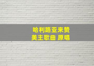 哈利路亚来赞美主歌曲 原唱